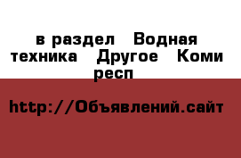  в раздел : Водная техника » Другое . Коми респ.